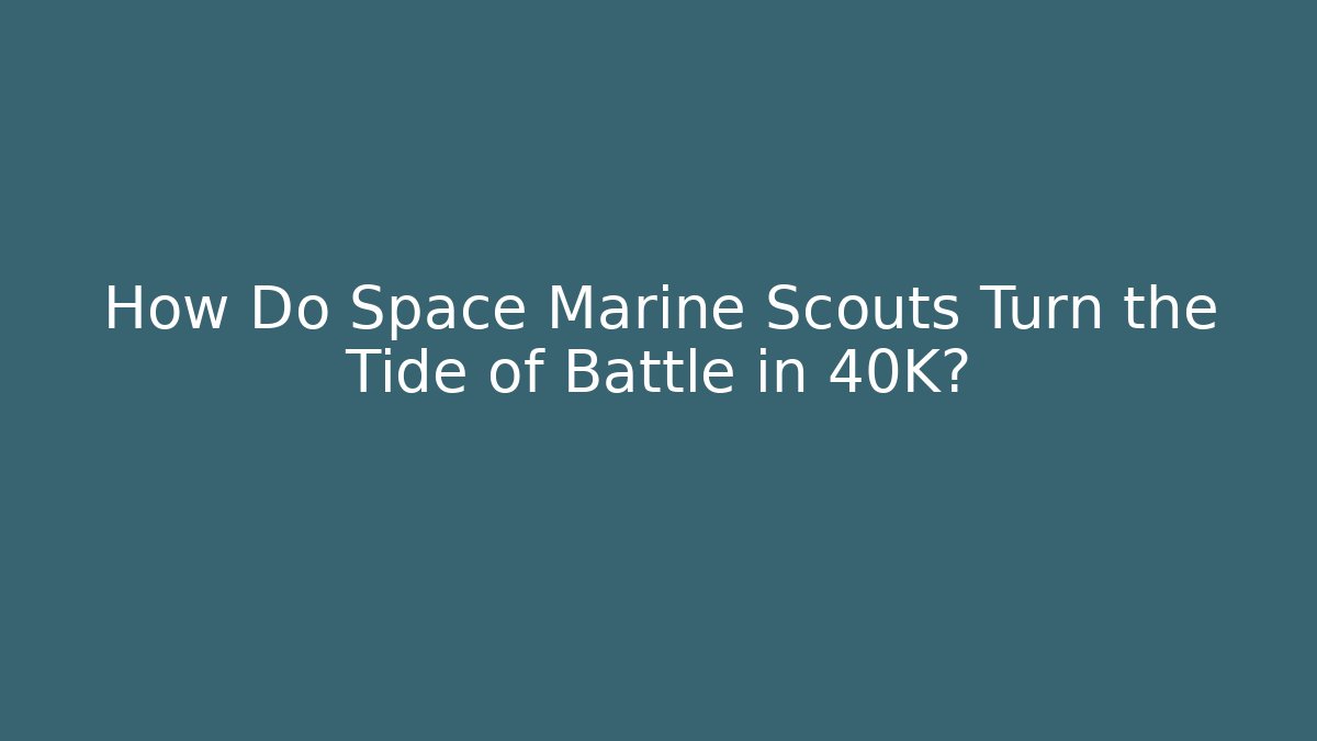 How Do Space Marine Scouts Turn the Tide of Battle in 40K?