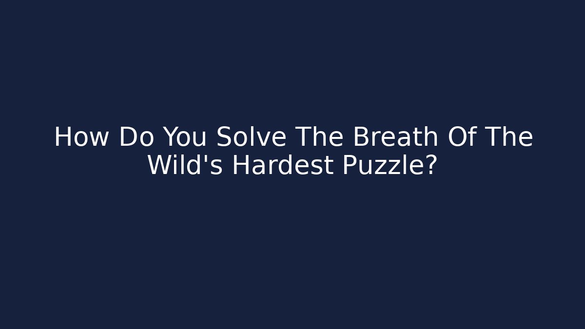 How Do You Solve The Breath Of The Wild's Hardest Puzzle?