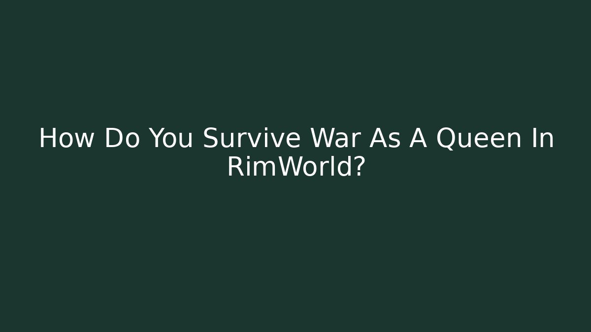 How Do You Survive War As A Queen In RimWorld?