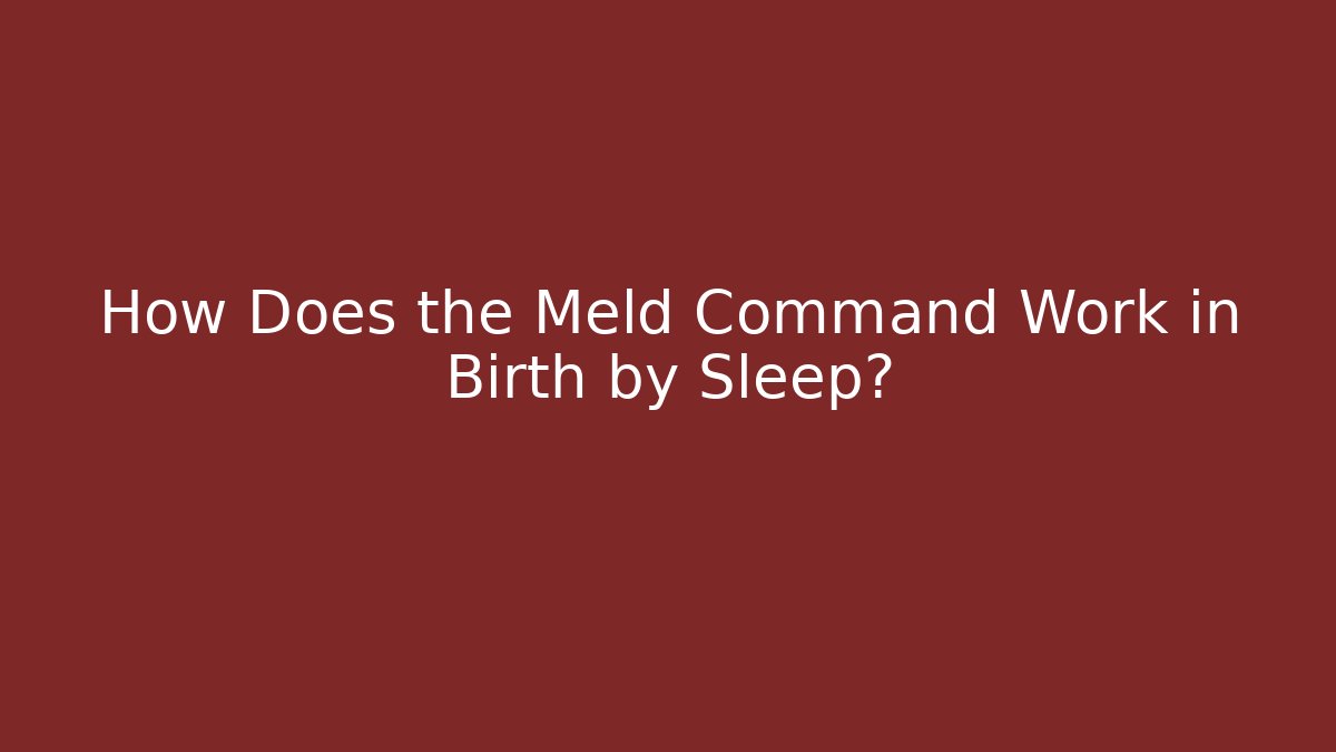 How Does the Meld Command Work in Birth by Sleep?