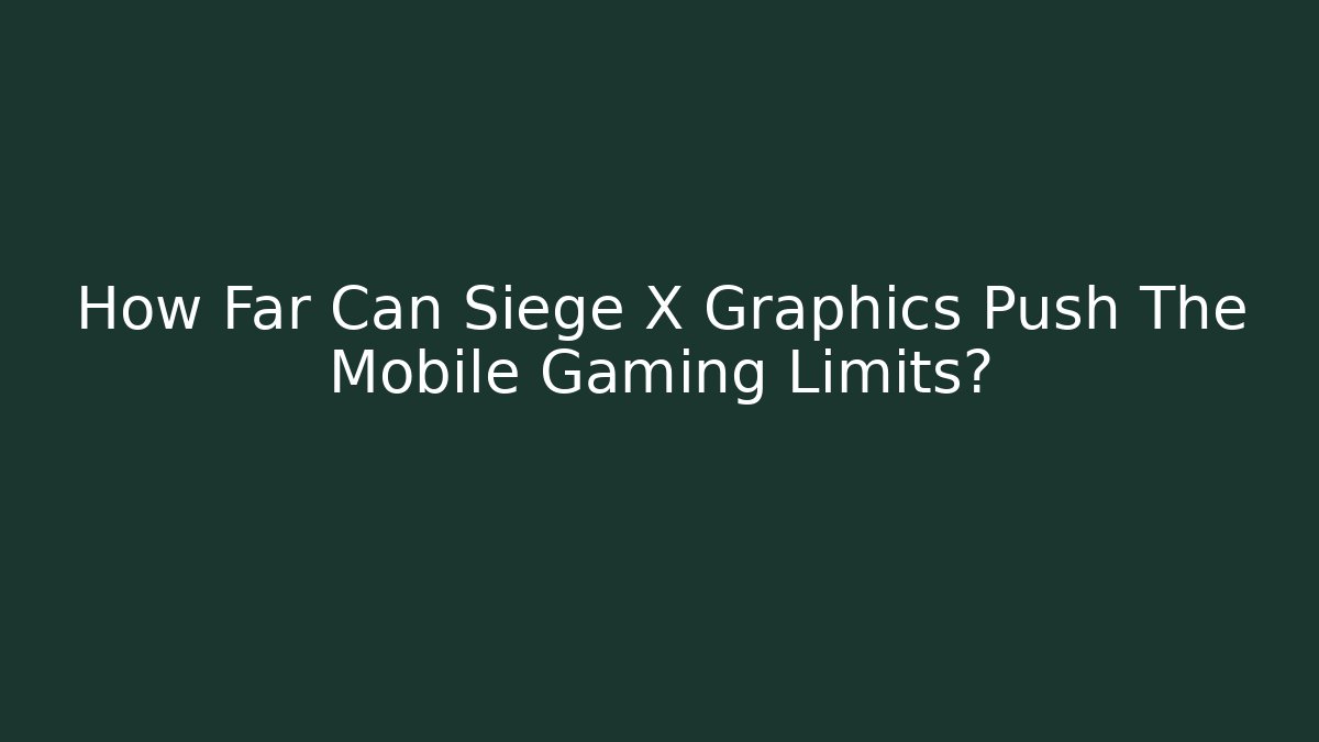 How Far Can Siege X Graphics Push The Mobile Gaming Limits?