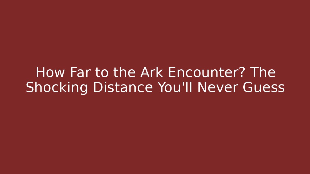 How Far to the Ark Encounter? The Shocking Distance You'll Never Guess