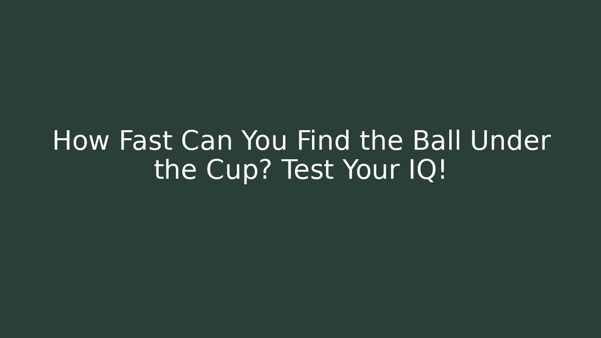 How Fast Can You Find the Ball Under the Cup? Test Your IQ!