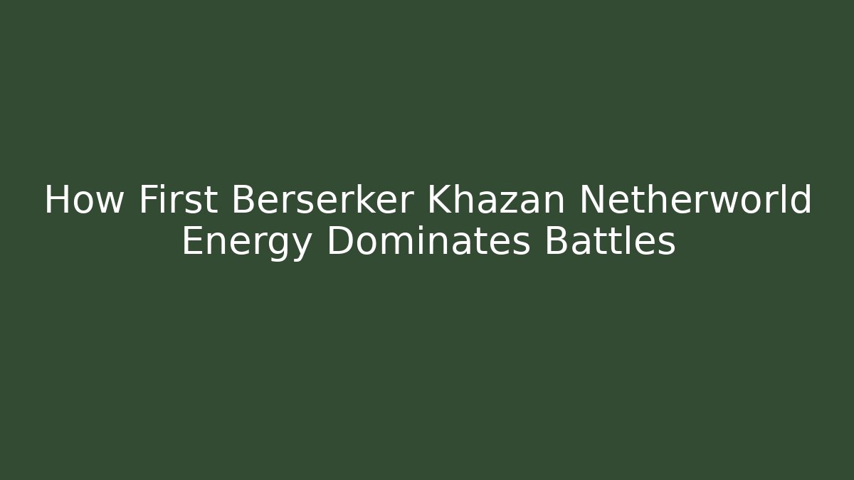 How First Berserker Khazan Netherworld Energy Dominates Battles