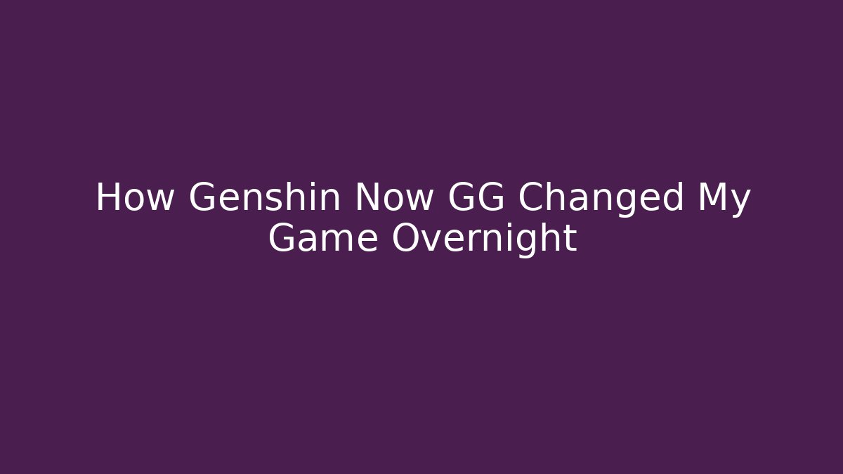 How Genshin Now GG Changed My Game Overnight