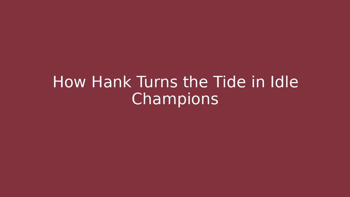 How Hank Turns the Tide in Idle Champions - NADclinic