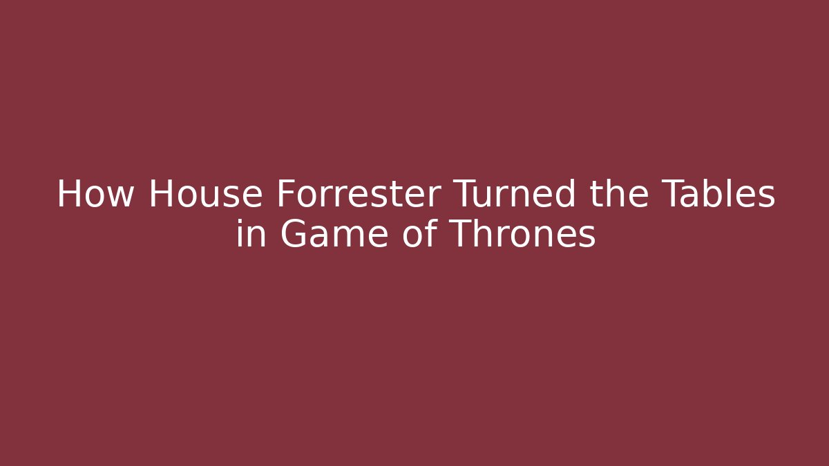 How House Forrester Turned the Tables in Game of Thrones