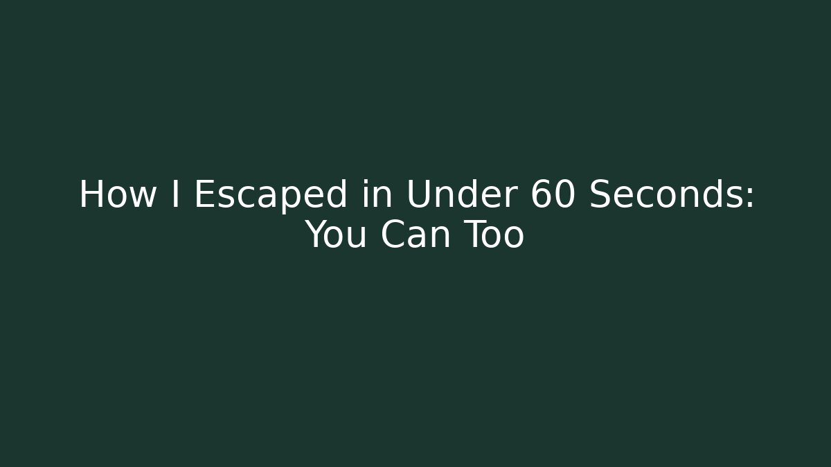 How I Escaped in Under 60 Seconds: You Can Too