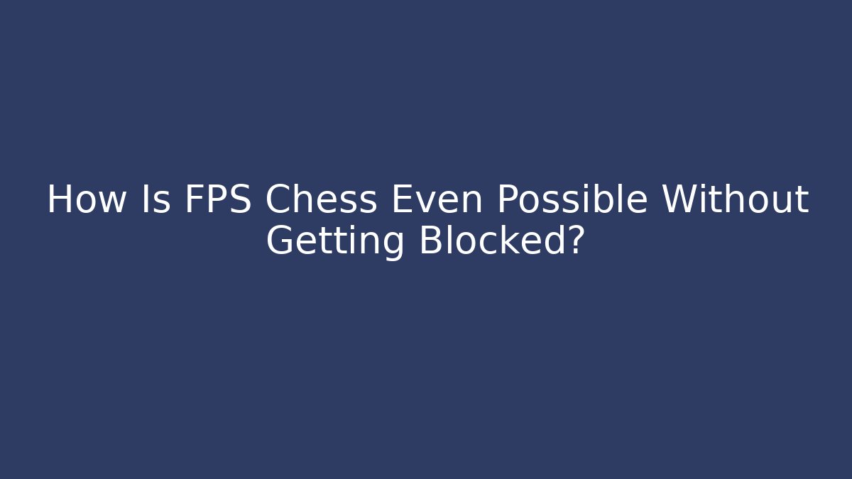 How Is FPS Chess Even Possible Without Getting Blocked? - NADclinic