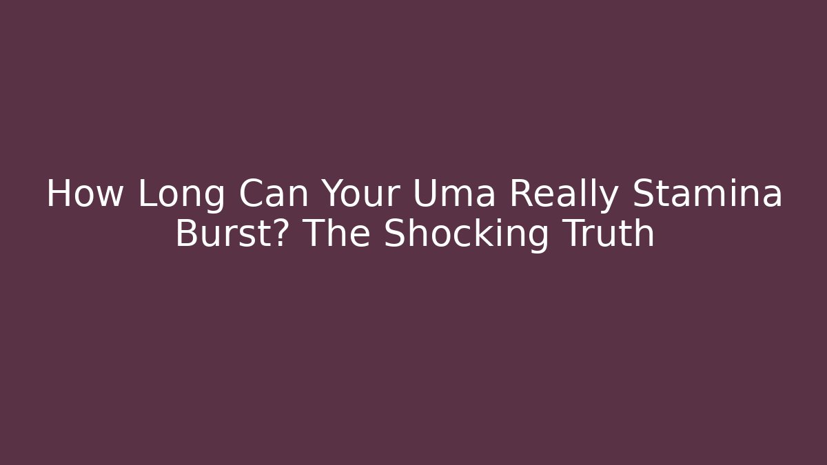 How Long Can Your Uma Really Stamina Burst? The Shocking Truth - NADclinic
