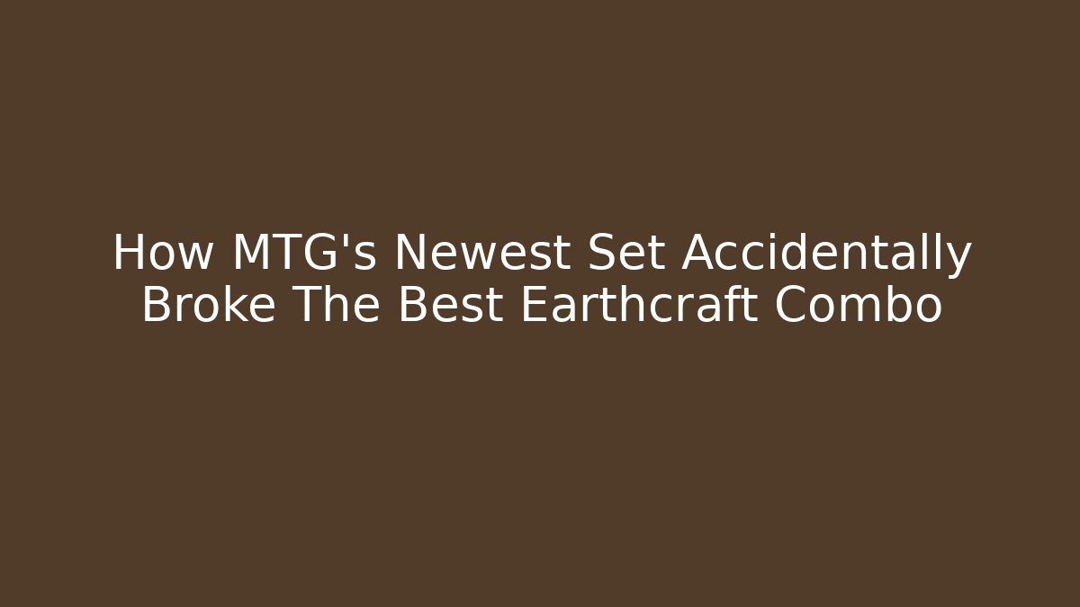 How MTG's Newest Set Accidentally Broke The Best Earthcraft Combo