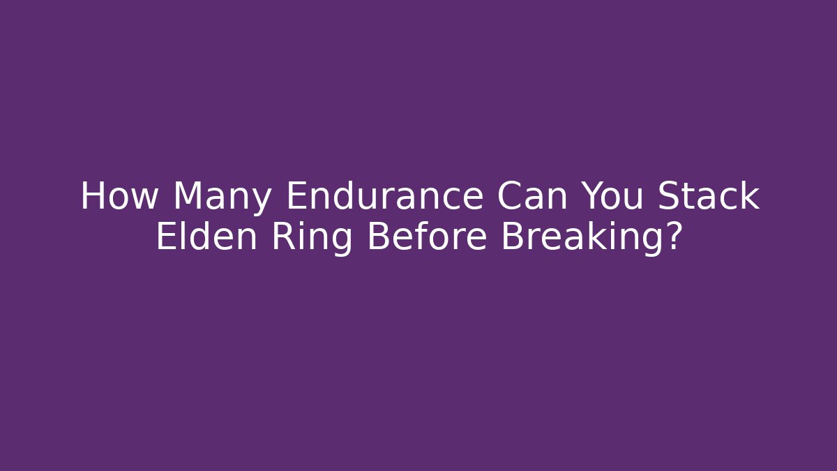 How Many Endurance Can You Stack Elden Ring Before Breaking?
