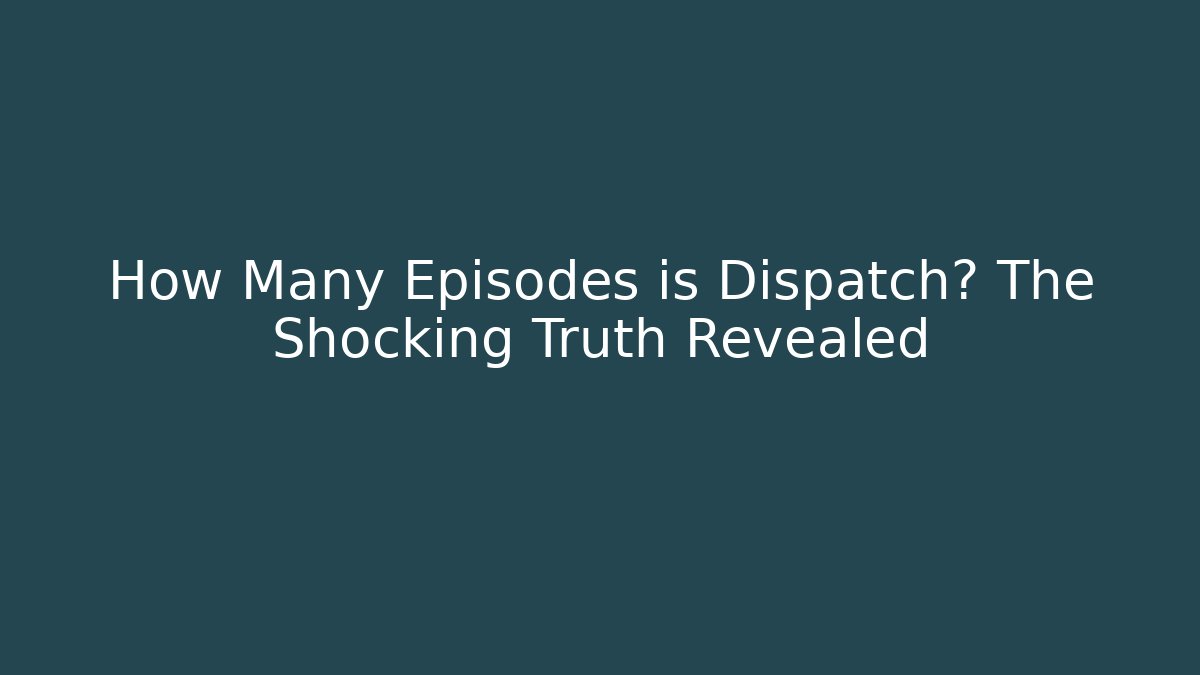 How Many Episodes is Dispatch? The Shocking Truth Revealed