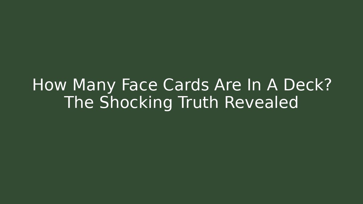 How Many Face Cards Are In A Deck? The Shocking Truth Revealed