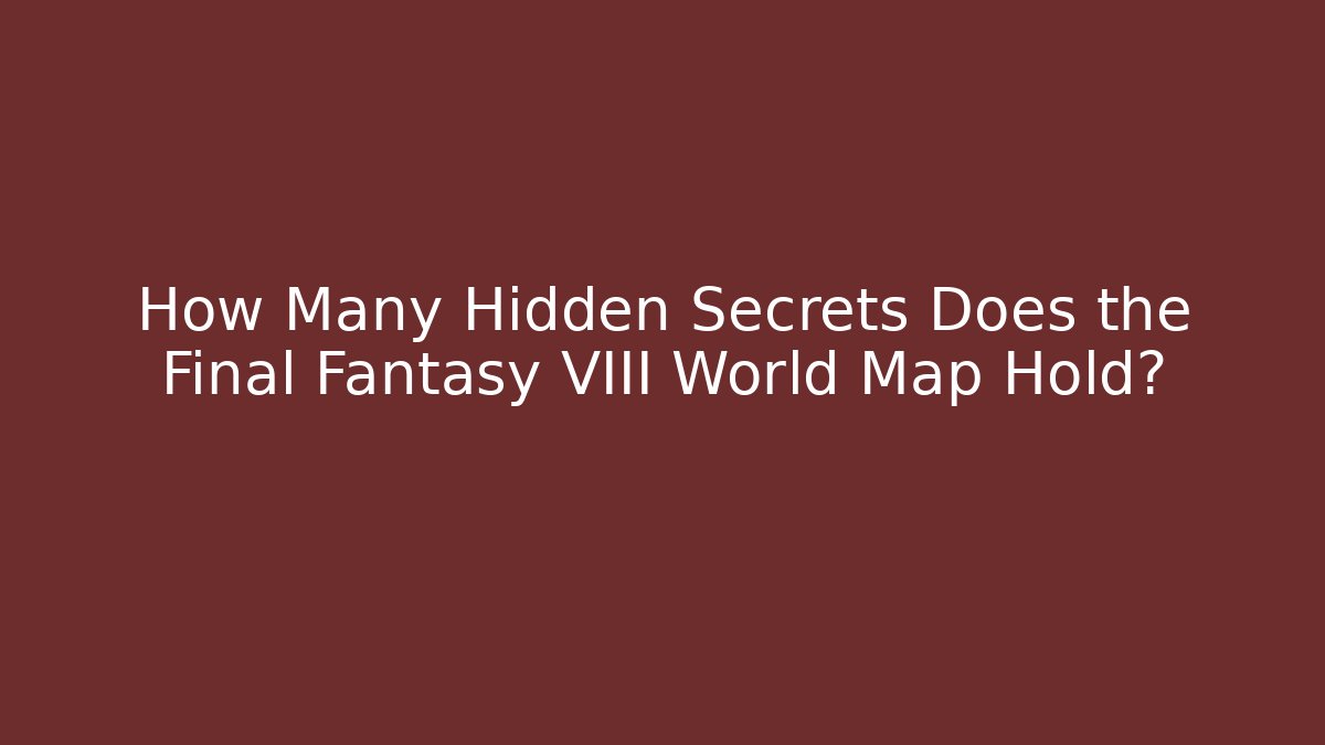 How Many Hidden Secrets Does the Final Fantasy VIII World Map Hold? - NADclinic