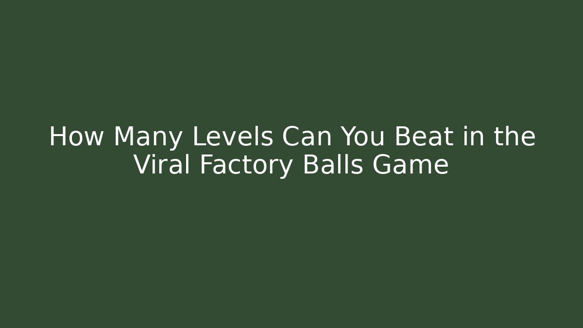 How Many Levels Can You Beat in the Viral Factory Balls Game