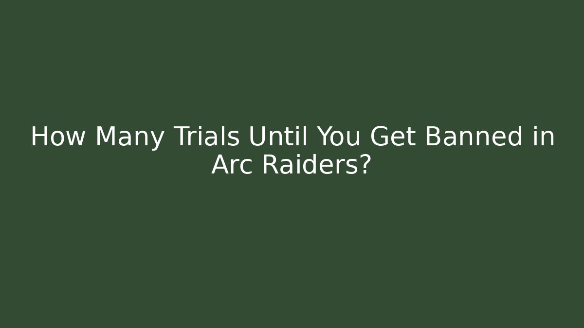 How Many Trials Until You Get Banned in Arc Raiders?