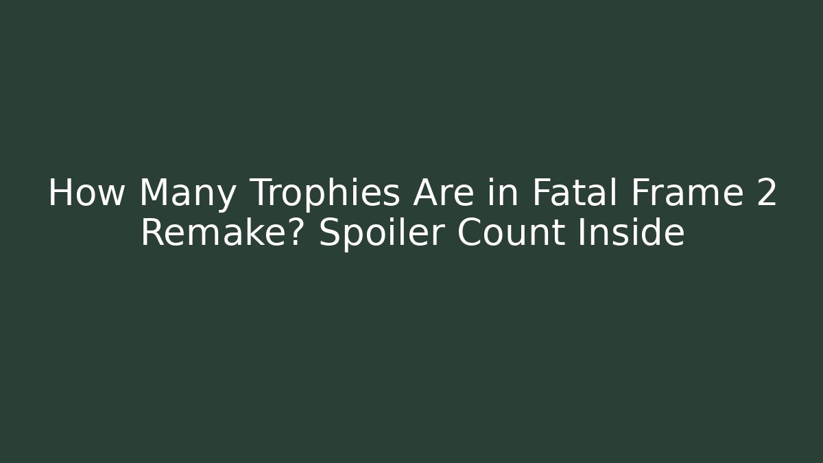 How Many Trophies Are in Fatal Frame 2 Remake? Spoiler Count Inside