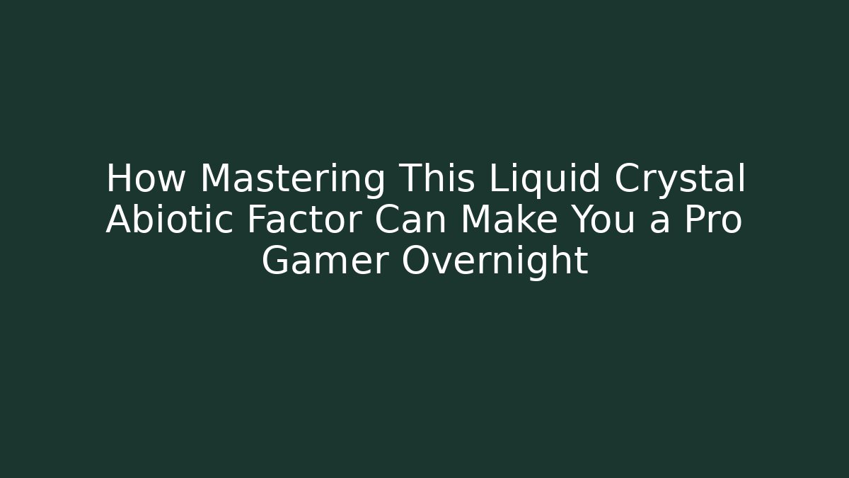 How Mastering This Liquid Crystal Abiotic Factor Can Make You a Pro Gamer Overnight