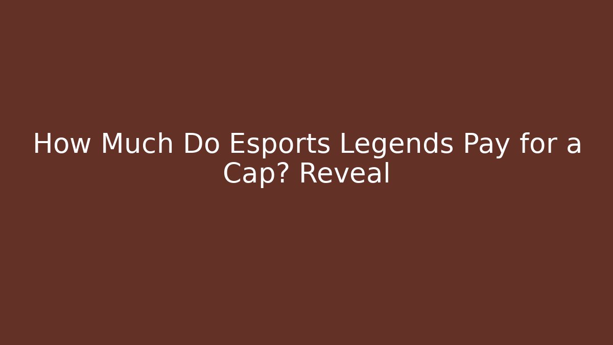 How Much Do Esports Legends Pay for a Cap? Reveal - NADclinic
