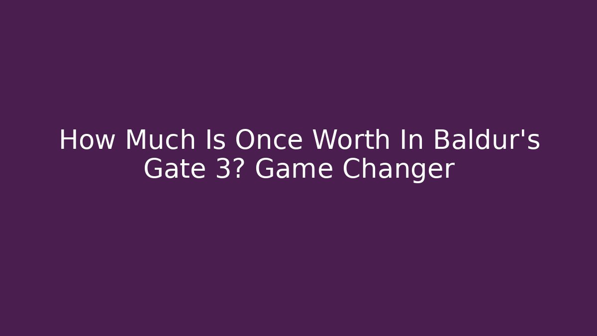 How Much Is Once Worth In Baldur's Gate 3? Game Changer