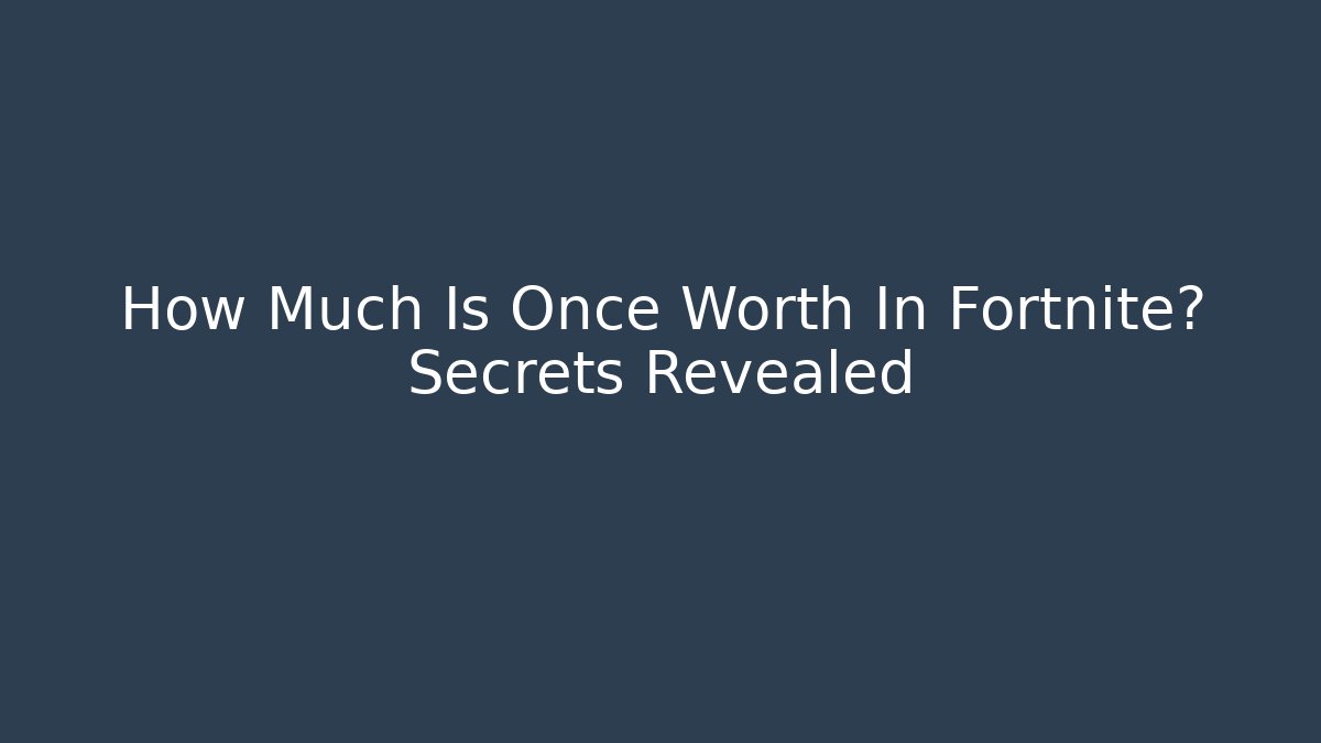 How Much Is Once Worth In Fortnite? Secrets Revealed