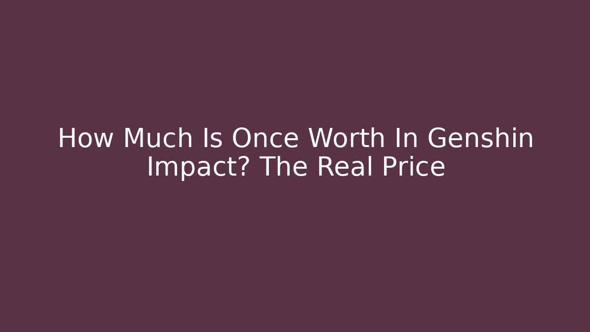 How Much Is Once Worth In Genshin Impact? The Real Price