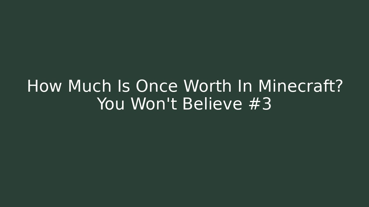 How Much Is Once Worth In Minecraft? You Won't Believe #3