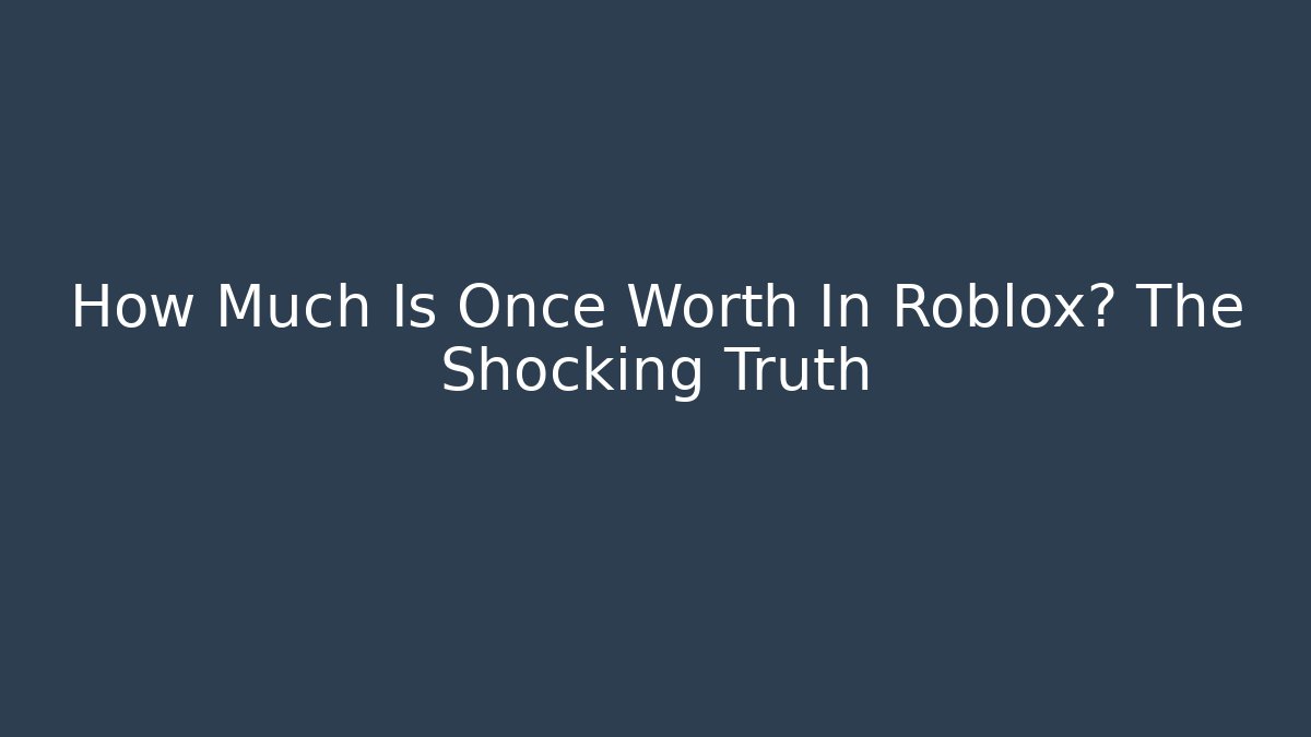 How Much Is Once Worth In Roblox? The Shocking Truth