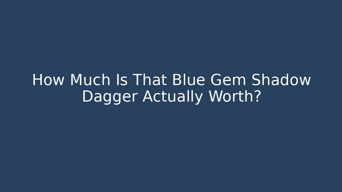 How Much Is That Blue Gem Shadow Dagger Actually Worth? - NADclinic