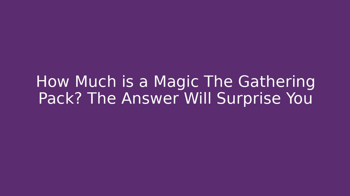 How Much is a Magic The Gathering Pack? The Answer Will Surprise You - NADclinic