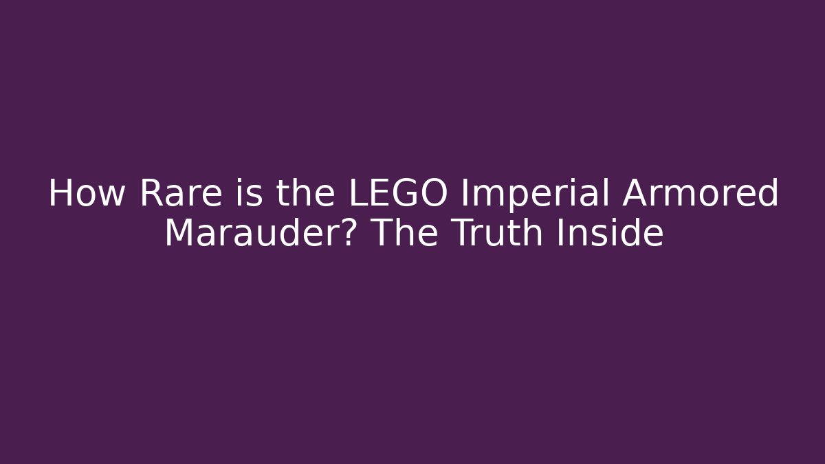 How Rare is the LEGO Imperial Armored Marauder? The Truth Inside
