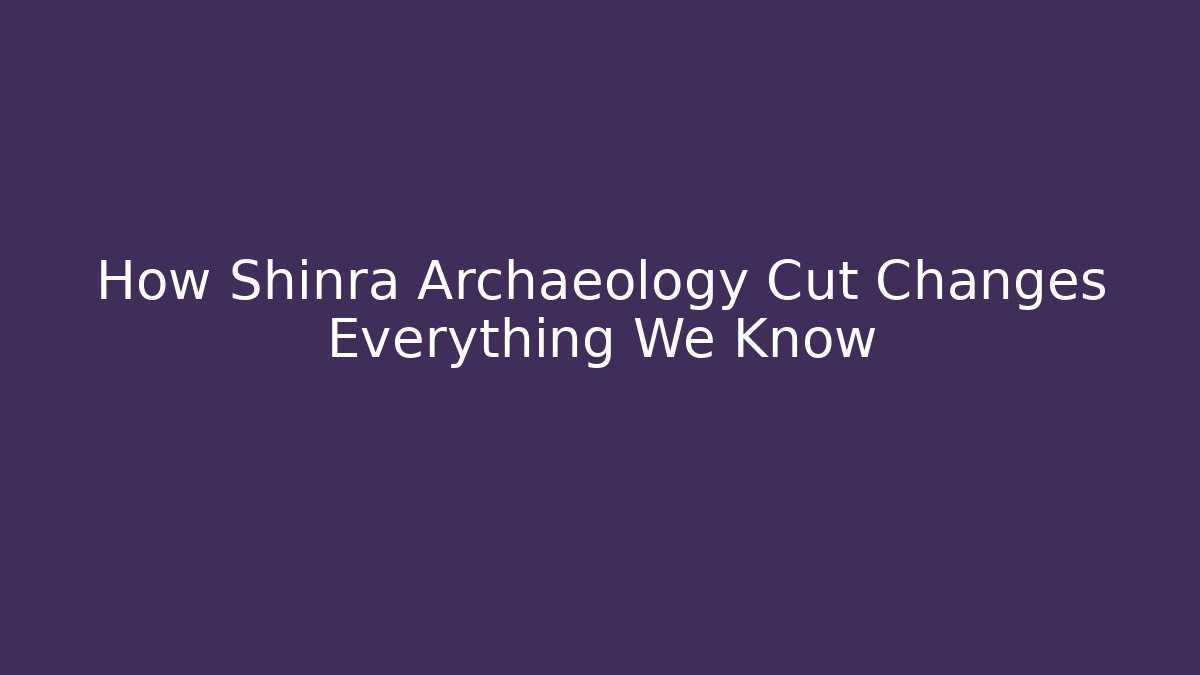 How Shinra Archaeology Cut Changes Everything We Know - NADclinic