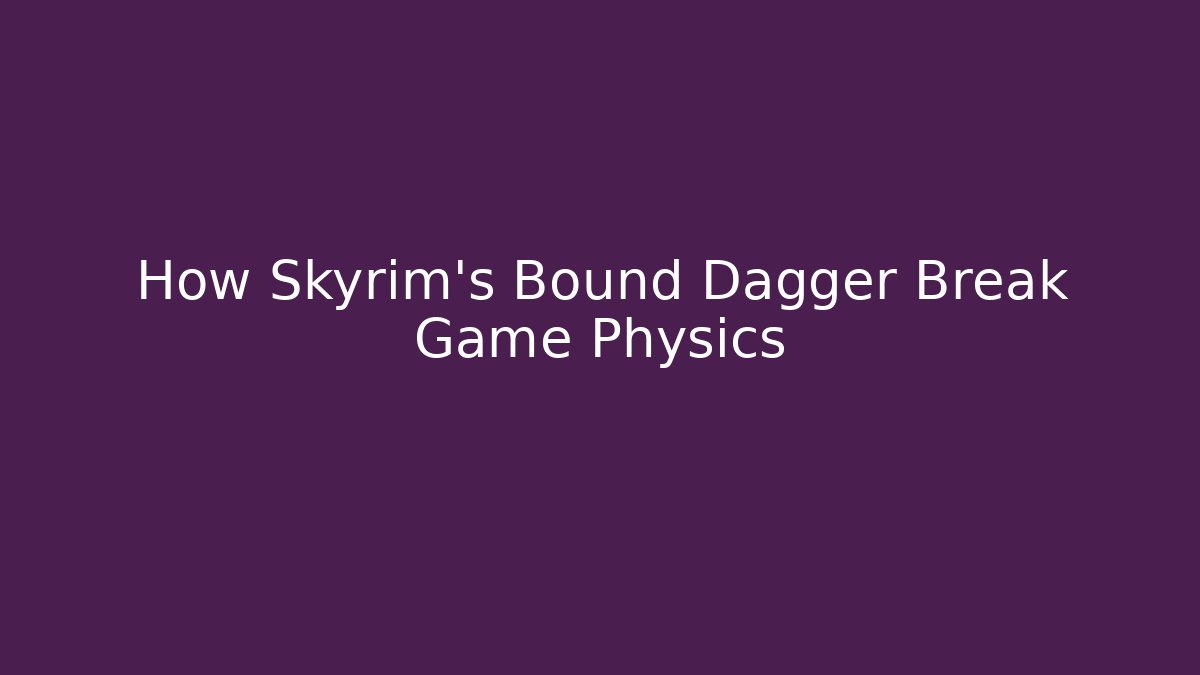 How Skyrim's Bound Dagger Break Game Physics