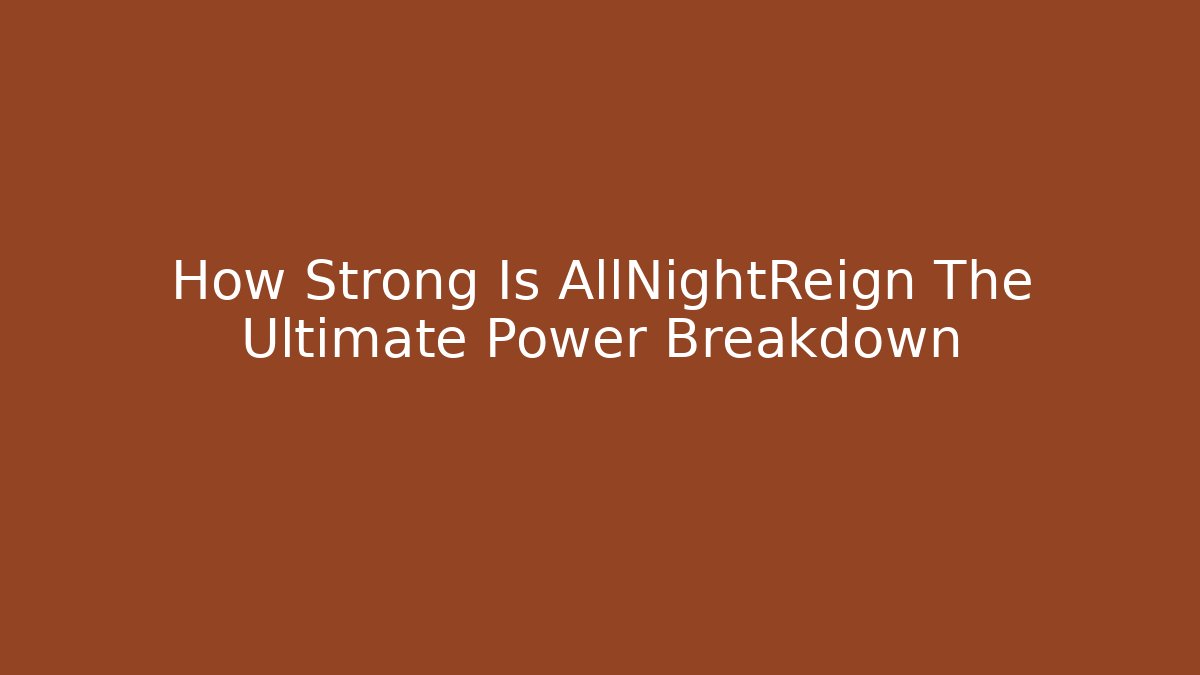 How Strong Is AllNightReign The Ultimate Power Breakdown