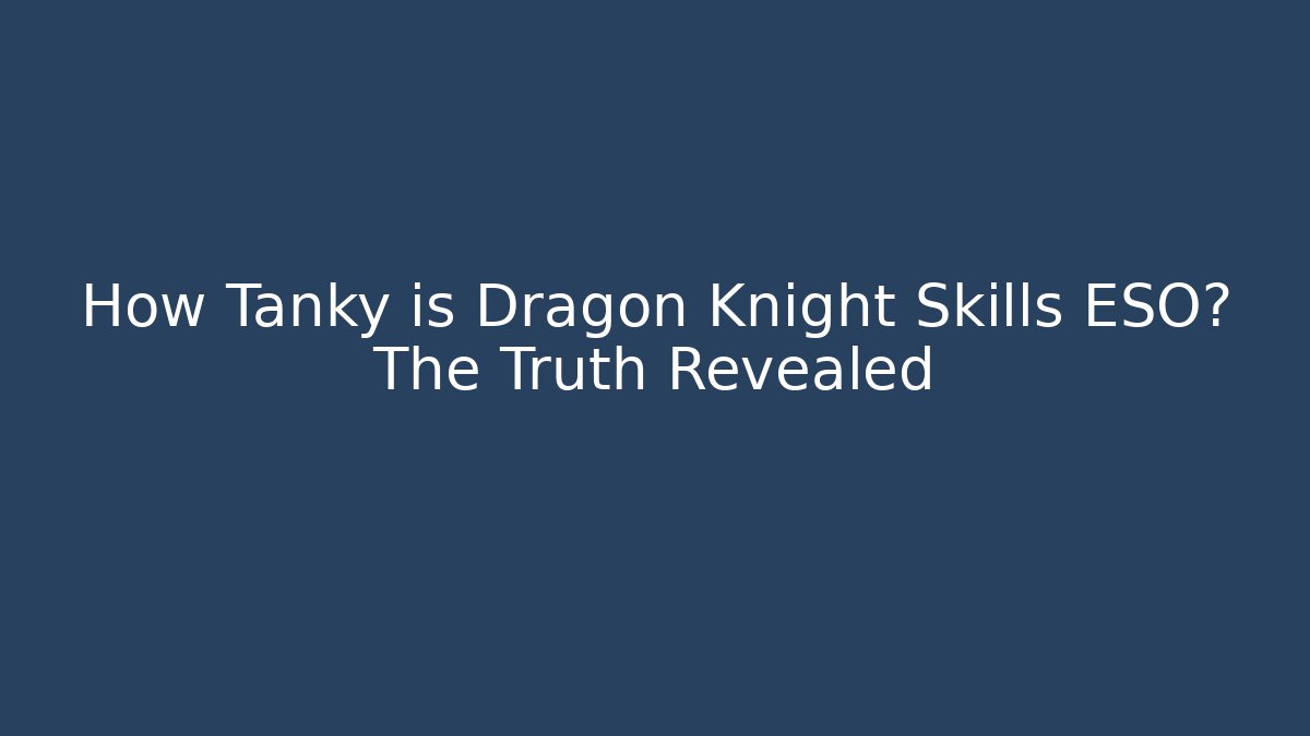 How Tanky is Dragon Knight Skills ESO? The Truth Revealed