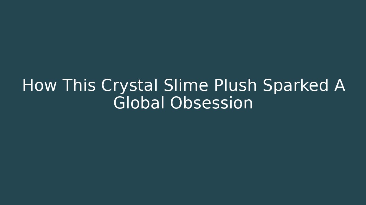 How This Crystal Slime Plush Sparked A Global Obsession