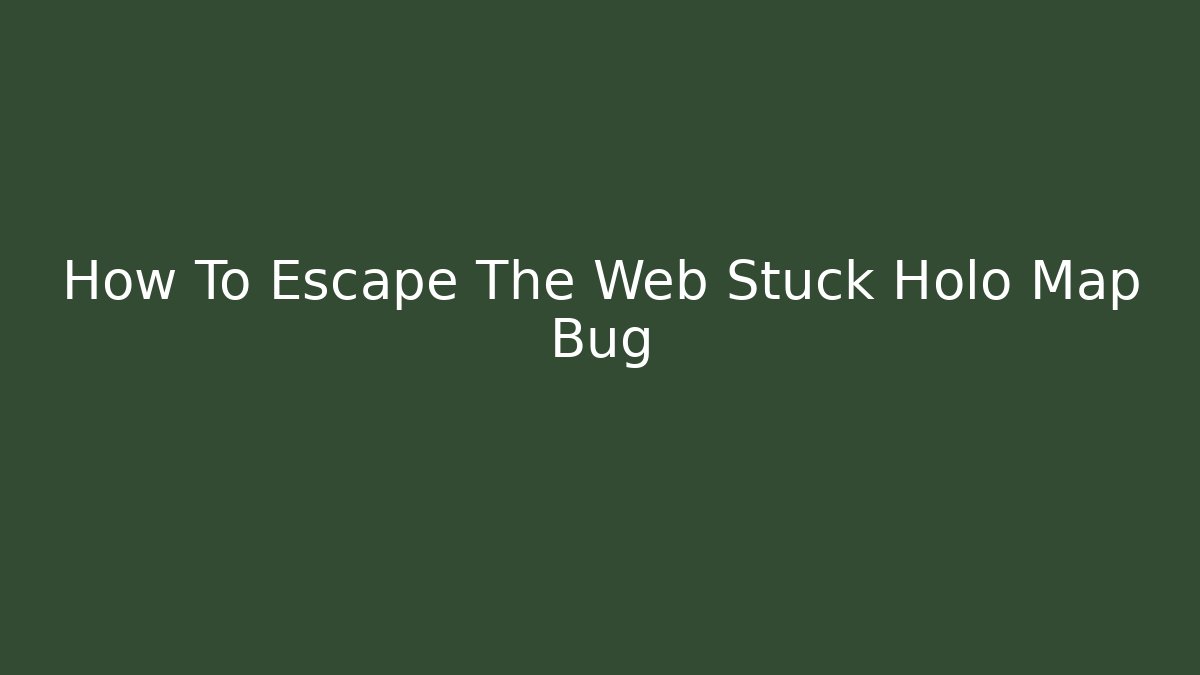 How To Escape The Web Stuck Holo Map Bug
