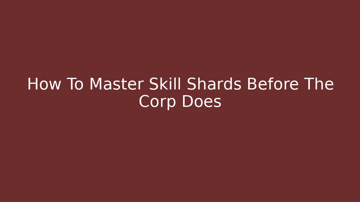 How To Master Skill Shards Before The Corp Does