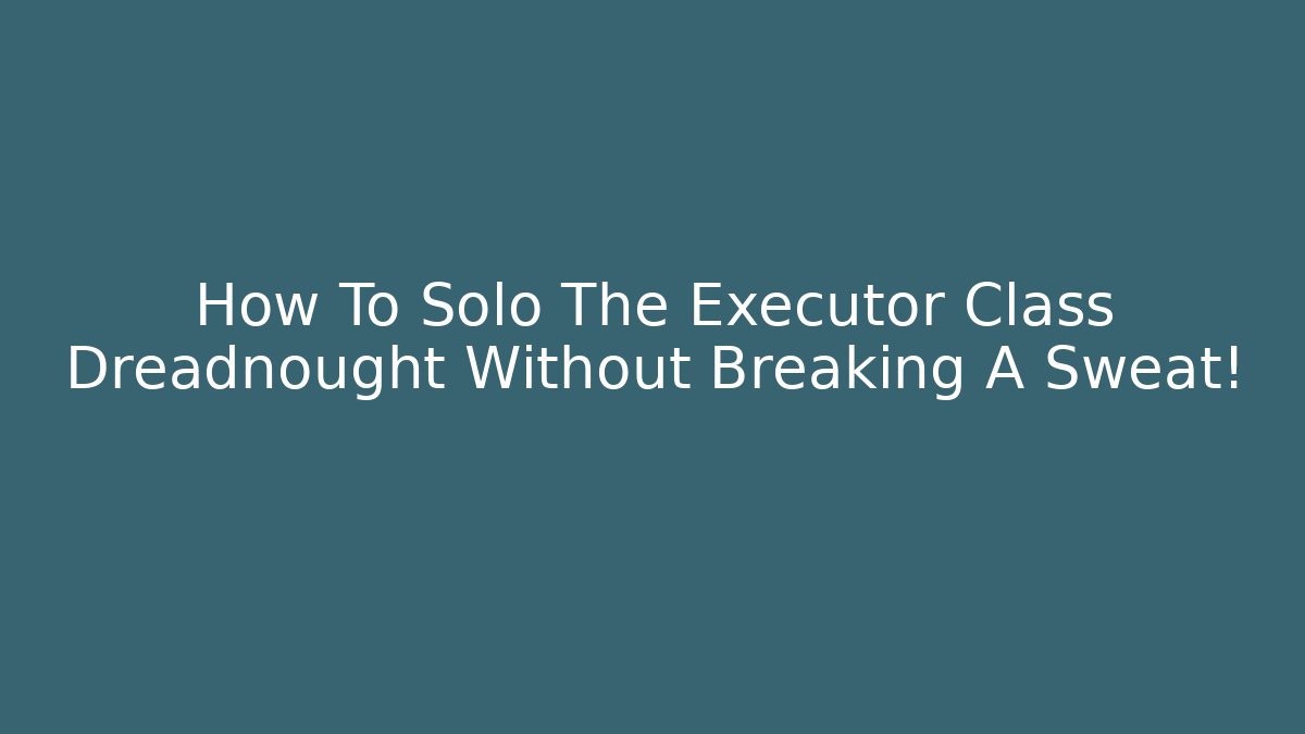 How To Solo The Executor Class Dreadnought Without Breaking A Sweat! - NADclinic