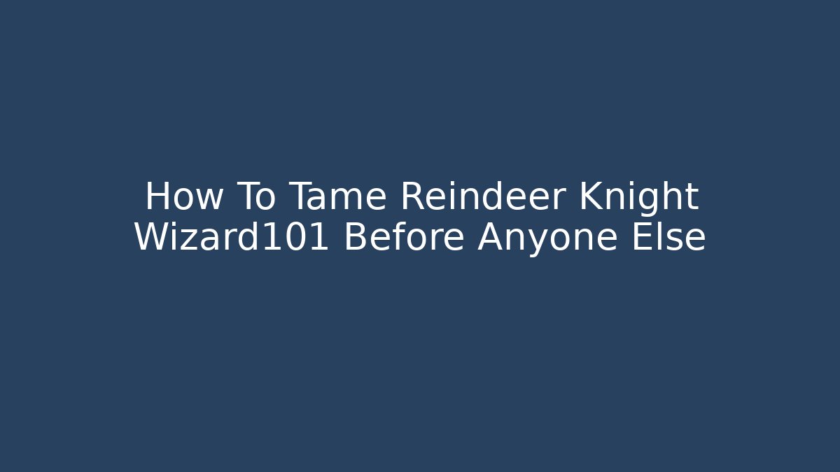 How To Tame Reindeer Knight Wizard101 Before Anyone Else