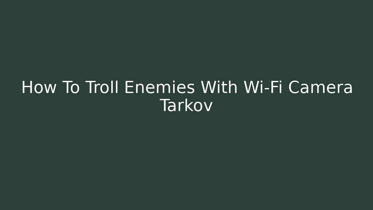 How To Troll Enemies With Wi-Fi Camera Tarkov
