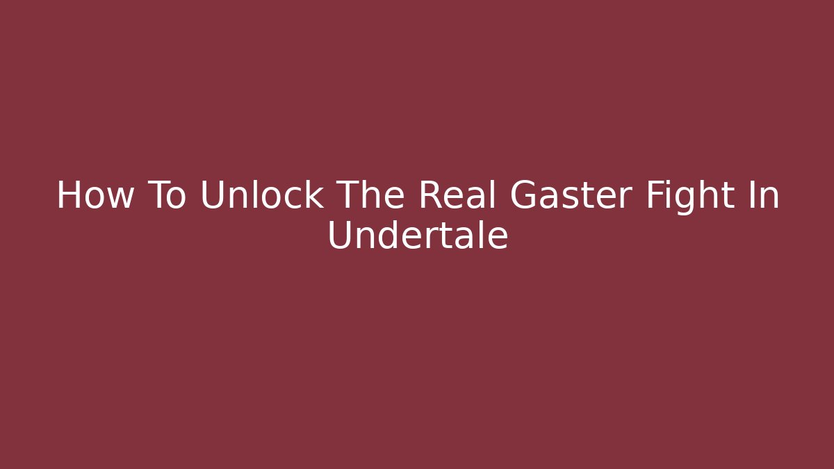 How To Unlock The Real Gaster Fight In Undertale