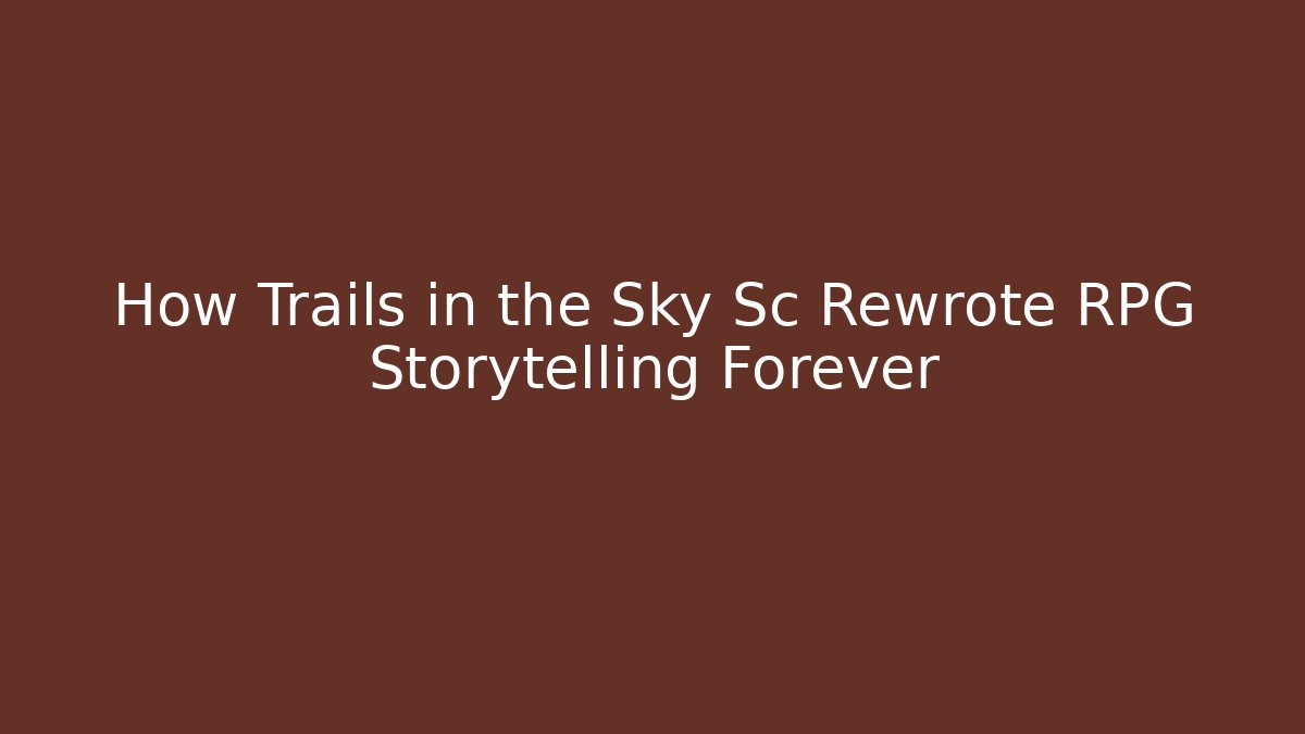 How Trails in the Sky Sc Rewrote RPG Storytelling Forever
