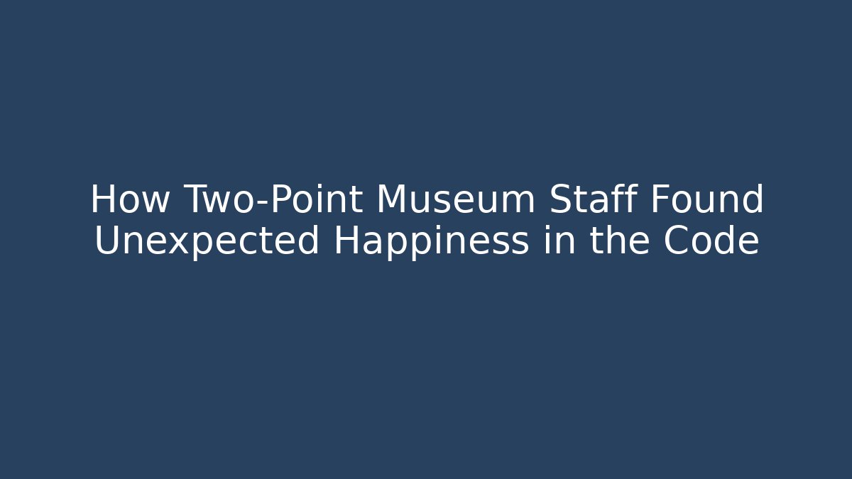How Two-Point Museum Staff Found Unexpected Happiness in the Code - NADclinic