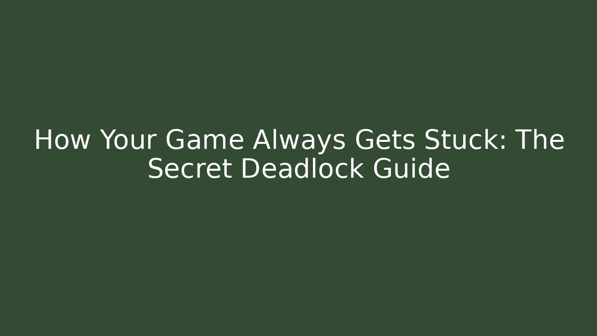 How Your Game Always Gets Stuck: The Secret Deadlock Guide
