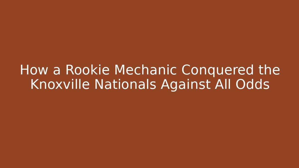 How a Rookie Mechanic Conquered the Knoxville Nationals Against All Odds