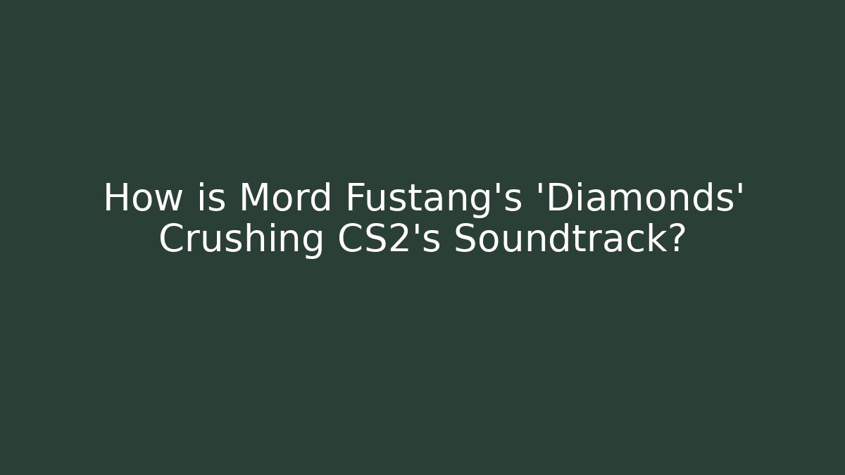 How is Mord Fustang's 'Diamonds' Crushing CS2's Soundtrack?