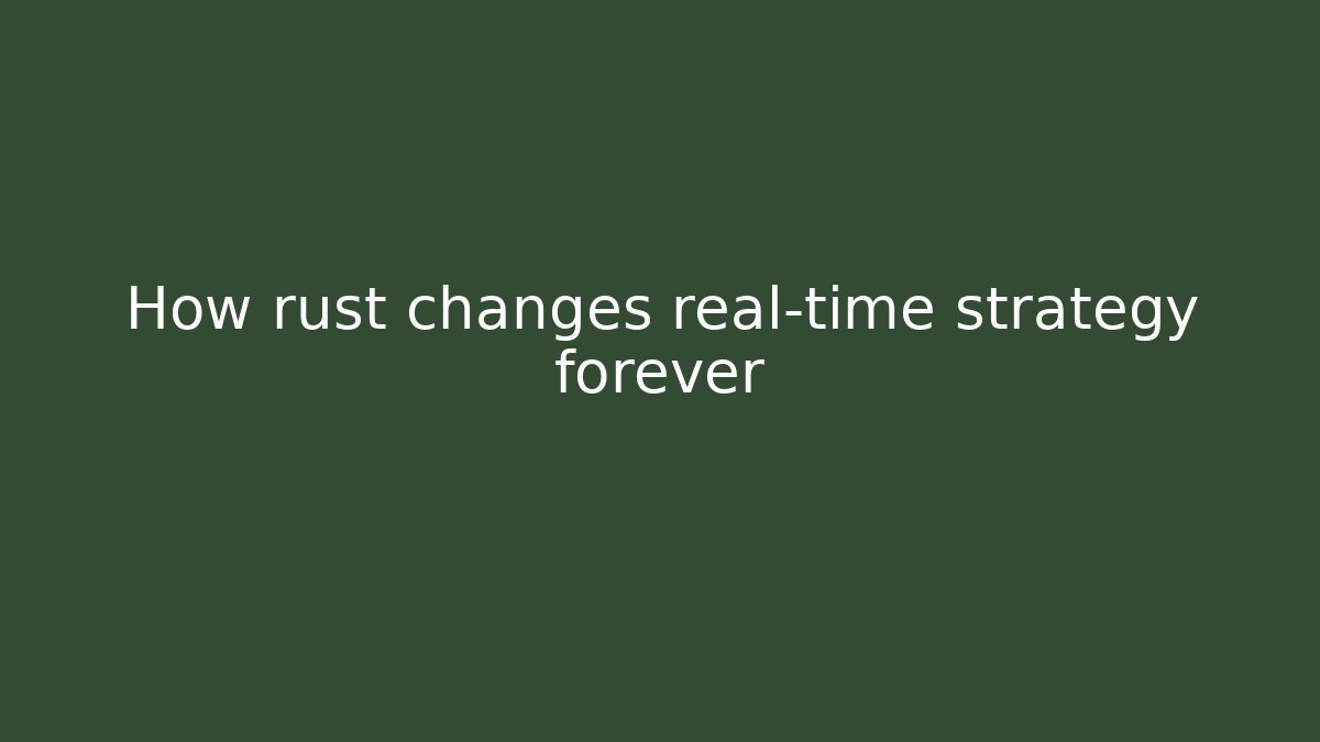 How rust changes real-time strategy forever