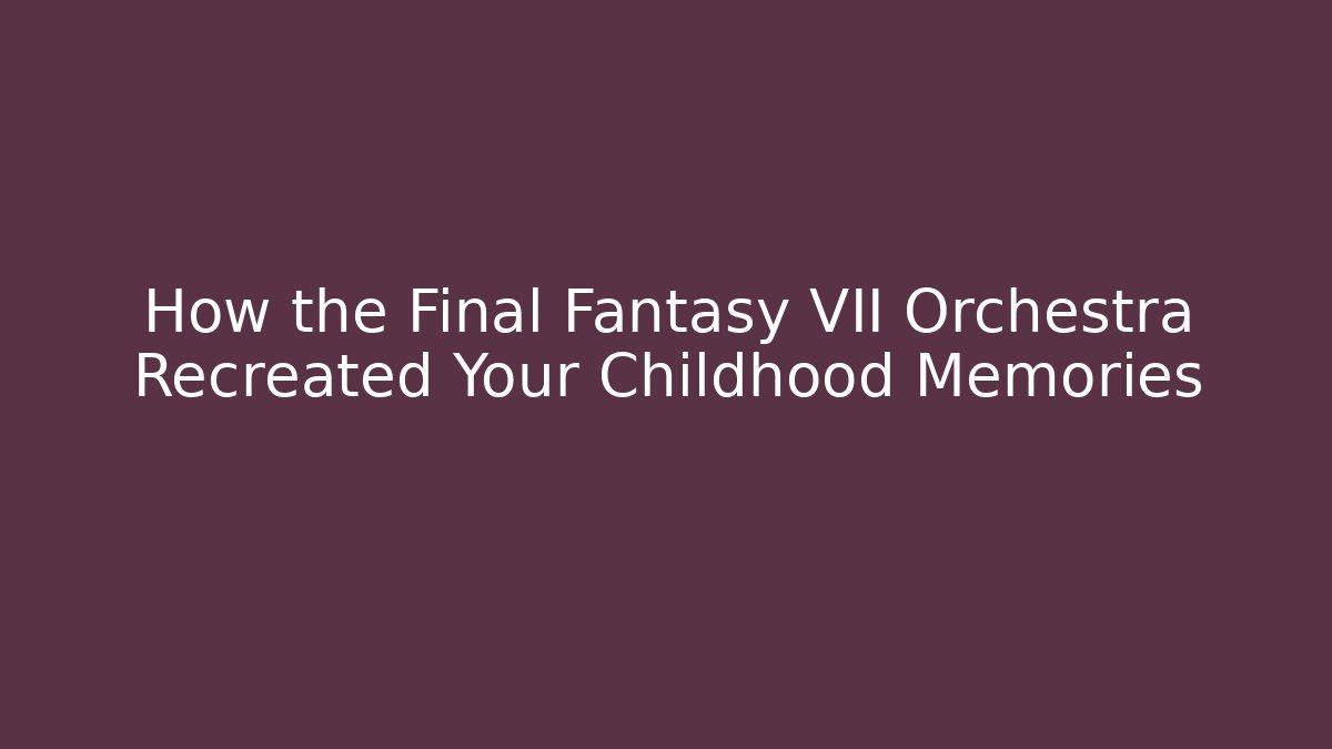How the Final Fantasy VII Orchestra Recreated Your Childhood Memories